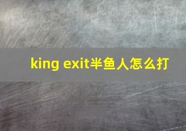 king exit半鱼人怎么打